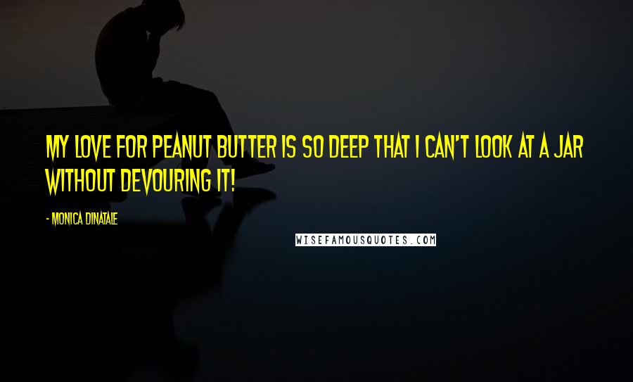 Monica DiNatale Quotes: My love for peanut butter is so deep that I can't look at a jar without devouring it!