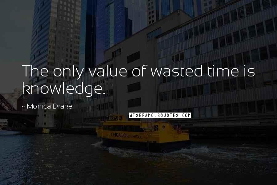 Monica Drake Quotes: The only value of wasted time is knowledge.