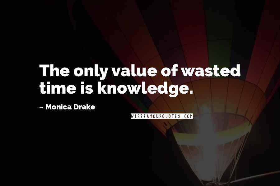 Monica Drake Quotes: The only value of wasted time is knowledge.