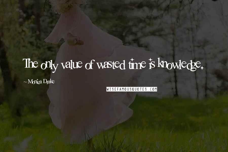 Monica Drake Quotes: The only value of wasted time is knowledge.
