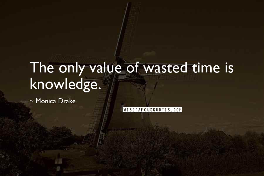 Monica Drake Quotes: The only value of wasted time is knowledge.