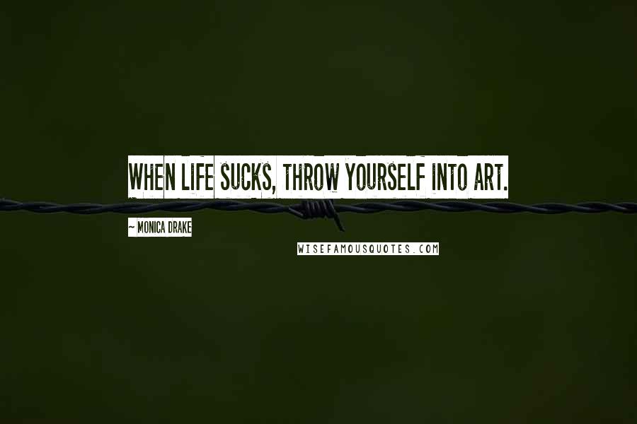 Monica Drake Quotes: When life sucks, throw yourself into art.