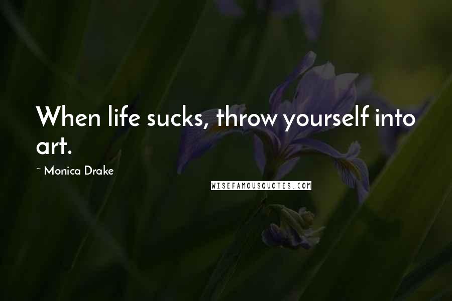 Monica Drake Quotes: When life sucks, throw yourself into art.