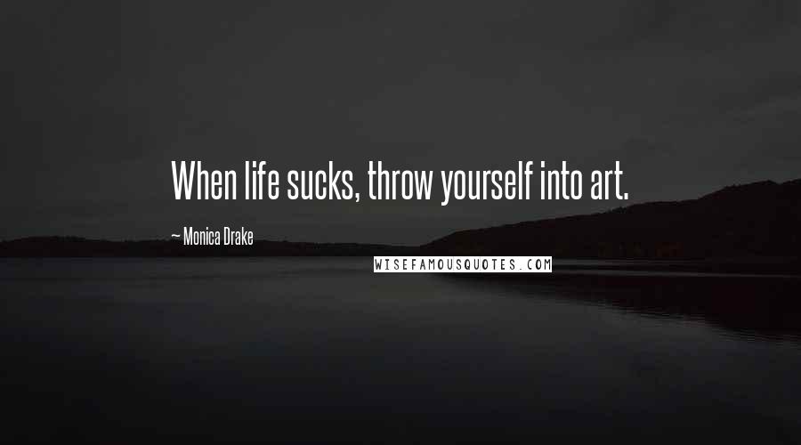 Monica Drake Quotes: When life sucks, throw yourself into art.