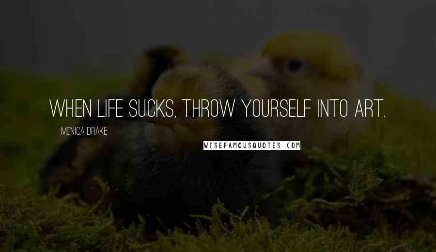 Monica Drake Quotes: When life sucks, throw yourself into art.