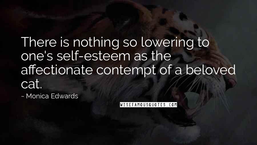 Monica Edwards Quotes: There is nothing so lowering to one's self-esteem as the affectionate contempt of a beloved cat.