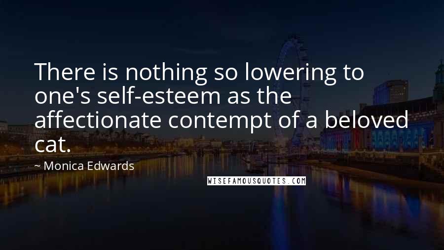 Monica Edwards Quotes: There is nothing so lowering to one's self-esteem as the affectionate contempt of a beloved cat.