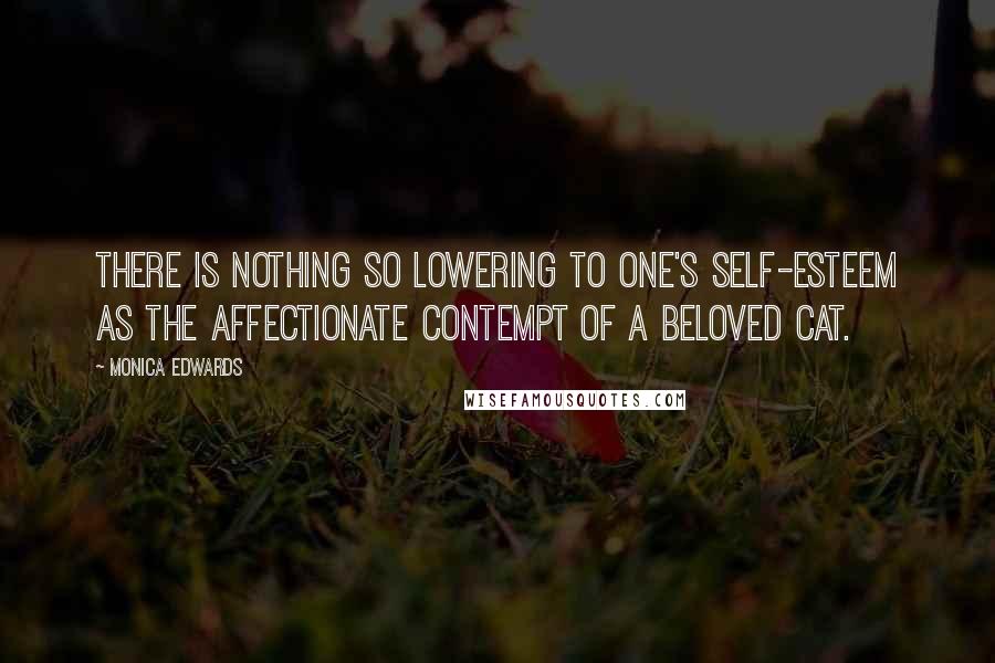 Monica Edwards Quotes: There is nothing so lowering to one's self-esteem as the affectionate contempt of a beloved cat.