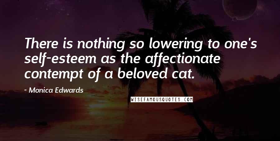Monica Edwards Quotes: There is nothing so lowering to one's self-esteem as the affectionate contempt of a beloved cat.