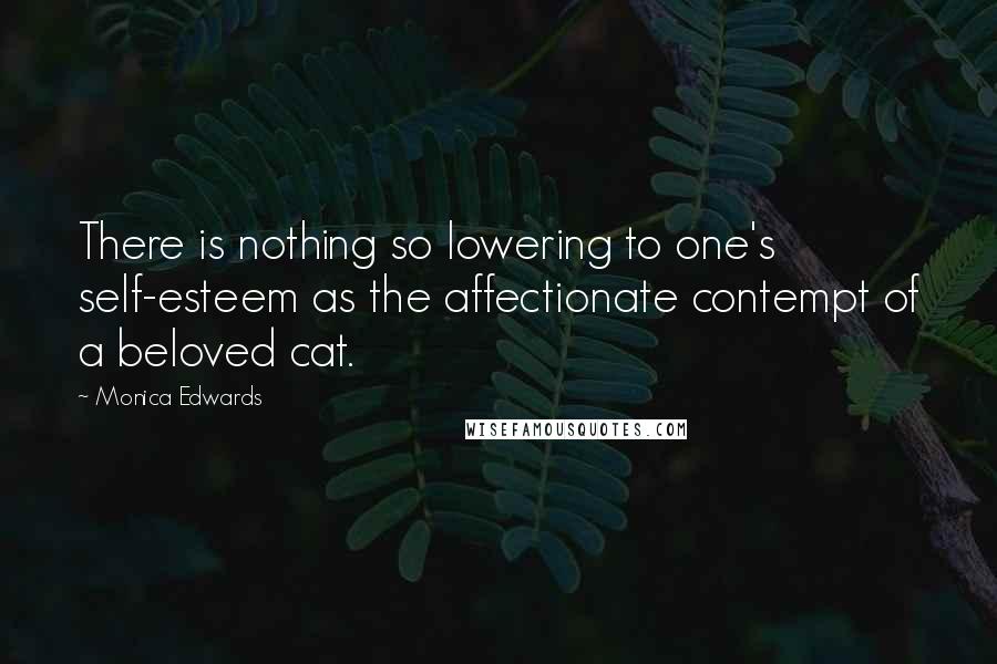 Monica Edwards Quotes: There is nothing so lowering to one's self-esteem as the affectionate contempt of a beloved cat.