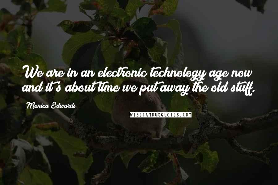 Monica Edwards Quotes: We are in an electronic technology age now and it's about time we put away the old stuff.