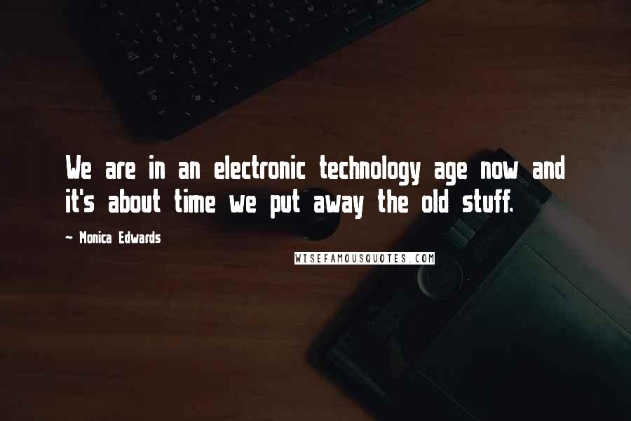 Monica Edwards Quotes: We are in an electronic technology age now and it's about time we put away the old stuff.