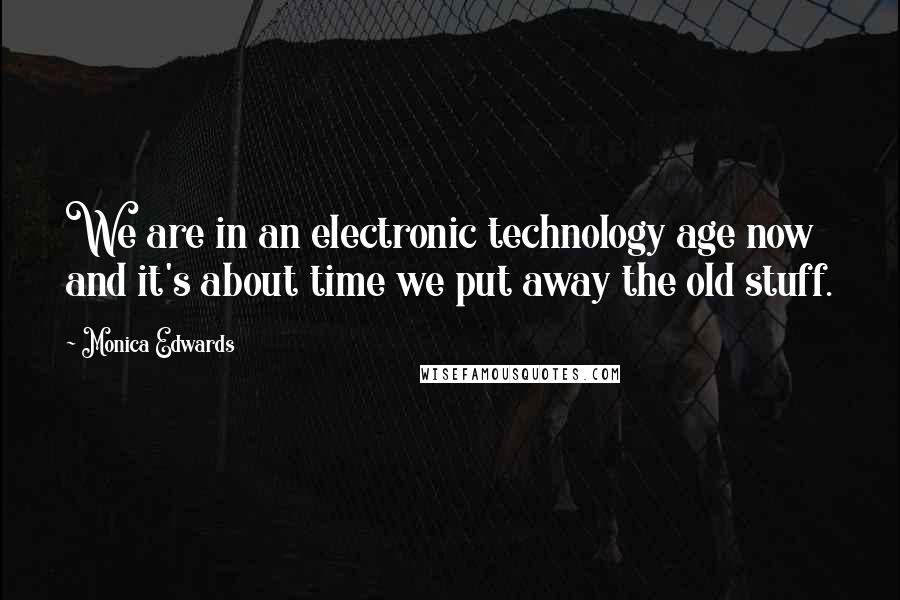 Monica Edwards Quotes: We are in an electronic technology age now and it's about time we put away the old stuff.