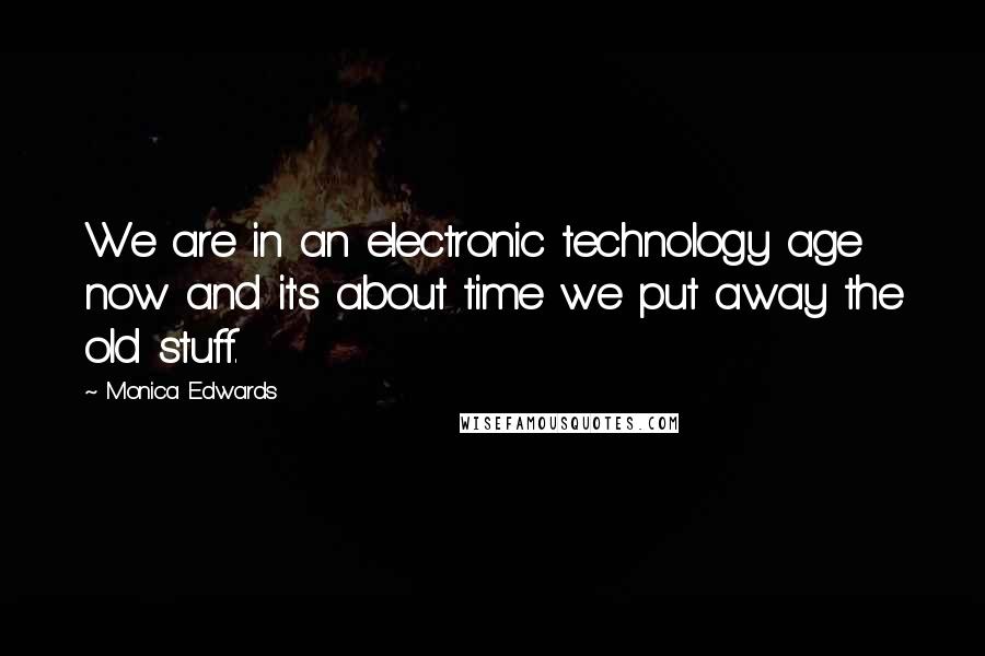Monica Edwards Quotes: We are in an electronic technology age now and it's about time we put away the old stuff.