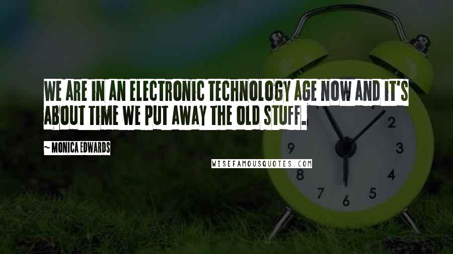 Monica Edwards Quotes: We are in an electronic technology age now and it's about time we put away the old stuff.