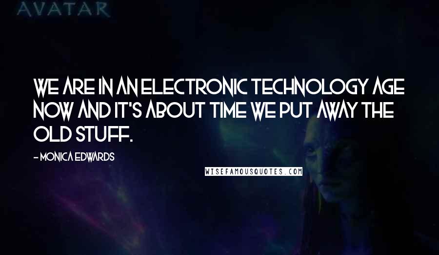 Monica Edwards Quotes: We are in an electronic technology age now and it's about time we put away the old stuff.