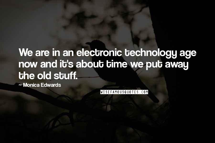 Monica Edwards Quotes: We are in an electronic technology age now and it's about time we put away the old stuff.