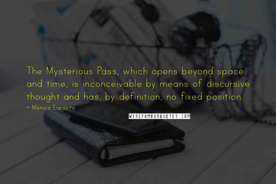 Monica Esposito Quotes: The Mysterious Pass, which opens beyond space and time, is inconceivable by means of discursive thought and has, by definition, no fixed position.