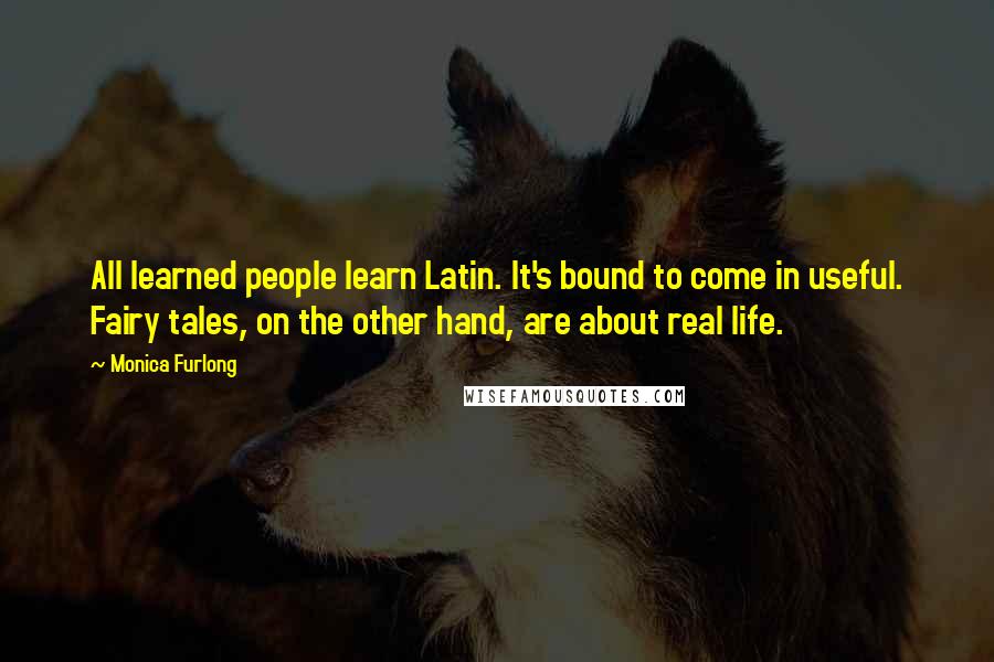 Monica Furlong Quotes: All learned people learn Latin. It's bound to come in useful. Fairy tales, on the other hand, are about real life.