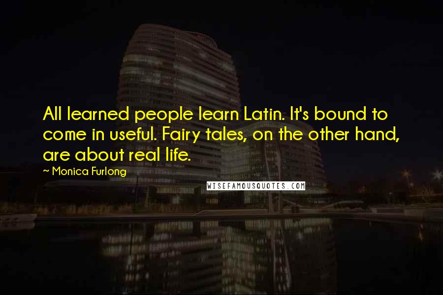 Monica Furlong Quotes: All learned people learn Latin. It's bound to come in useful. Fairy tales, on the other hand, are about real life.