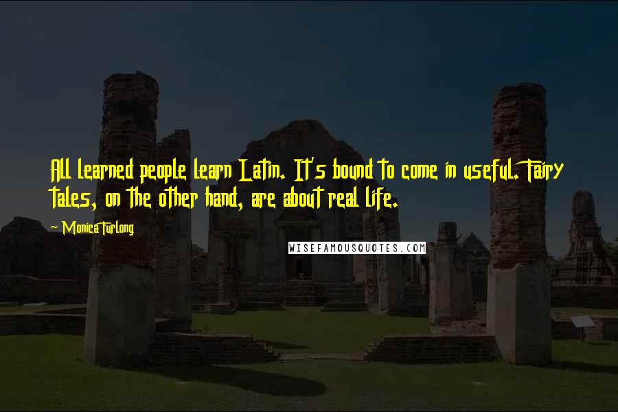 Monica Furlong Quotes: All learned people learn Latin. It's bound to come in useful. Fairy tales, on the other hand, are about real life.