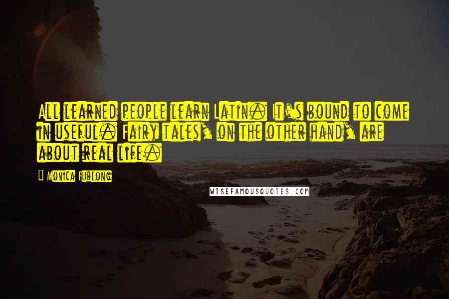 Monica Furlong Quotes: All learned people learn Latin. It's bound to come in useful. Fairy tales, on the other hand, are about real life.