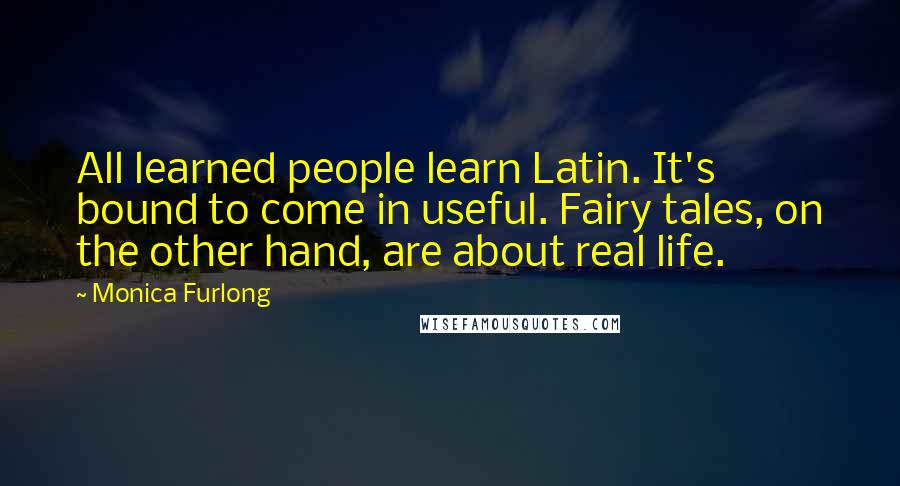 Monica Furlong Quotes: All learned people learn Latin. It's bound to come in useful. Fairy tales, on the other hand, are about real life.