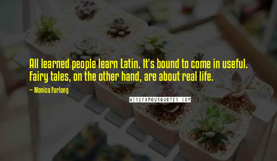 Monica Furlong Quotes: All learned people learn Latin. It's bound to come in useful. Fairy tales, on the other hand, are about real life.