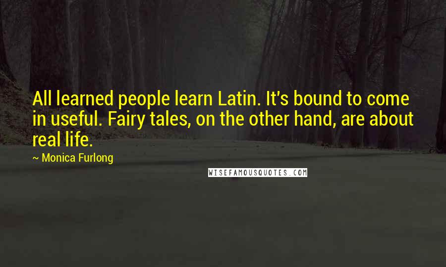 Monica Furlong Quotes: All learned people learn Latin. It's bound to come in useful. Fairy tales, on the other hand, are about real life.