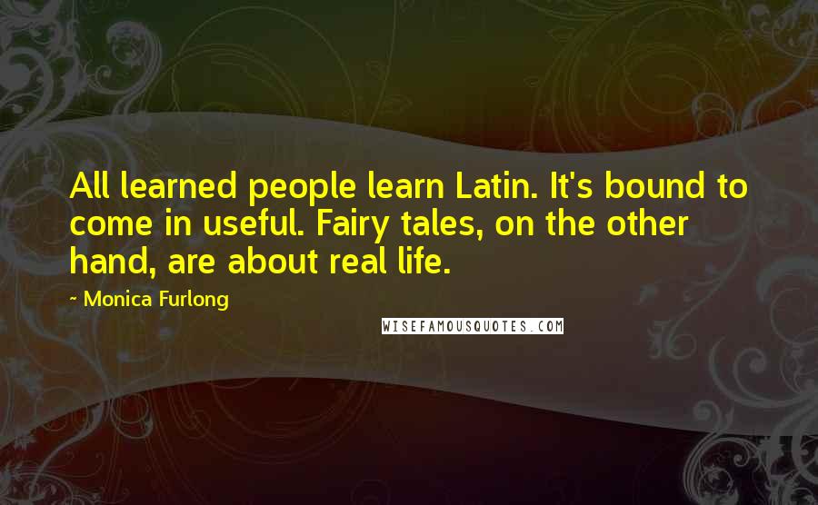 Monica Furlong Quotes: All learned people learn Latin. It's bound to come in useful. Fairy tales, on the other hand, are about real life.