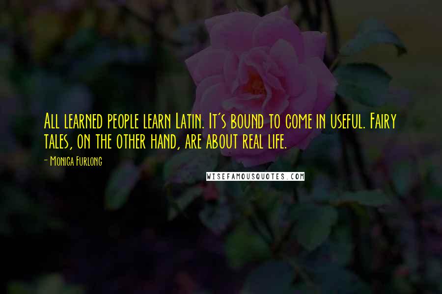 Monica Furlong Quotes: All learned people learn Latin. It's bound to come in useful. Fairy tales, on the other hand, are about real life.