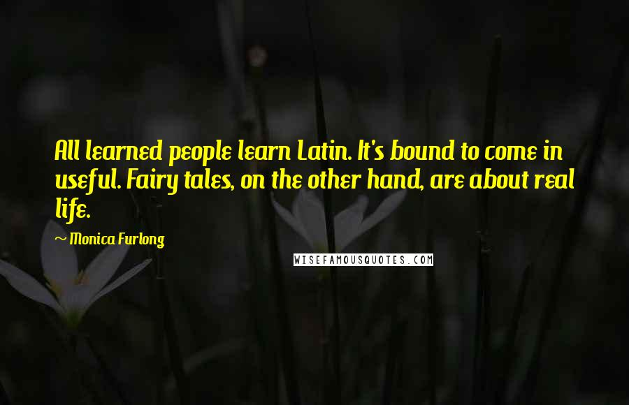 Monica Furlong Quotes: All learned people learn Latin. It's bound to come in useful. Fairy tales, on the other hand, are about real life.