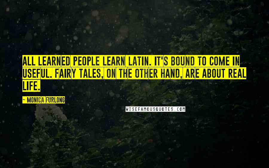 Monica Furlong Quotes: All learned people learn Latin. It's bound to come in useful. Fairy tales, on the other hand, are about real life.