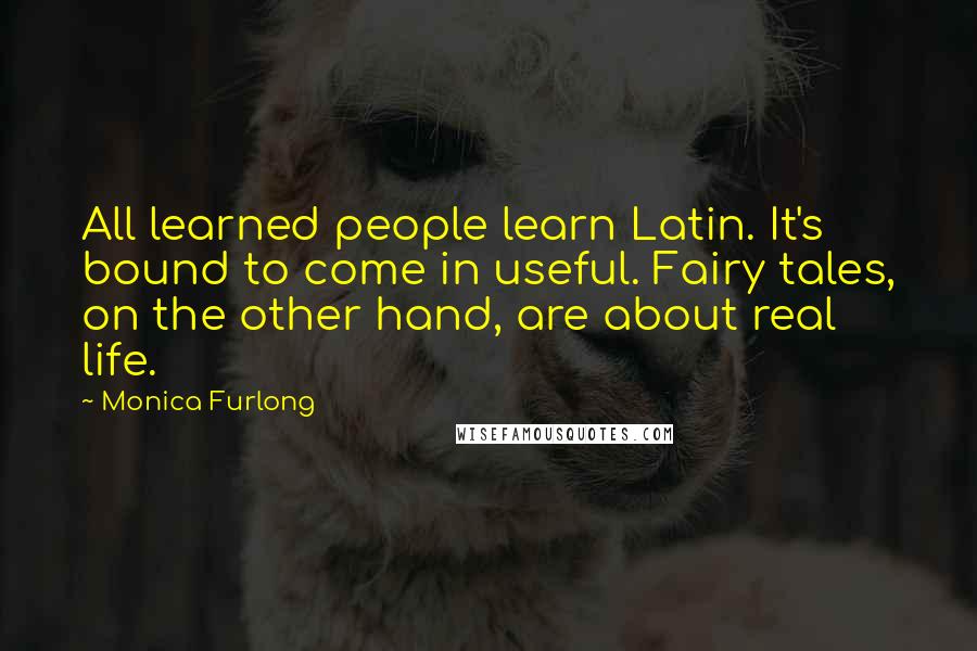 Monica Furlong Quotes: All learned people learn Latin. It's bound to come in useful. Fairy tales, on the other hand, are about real life.