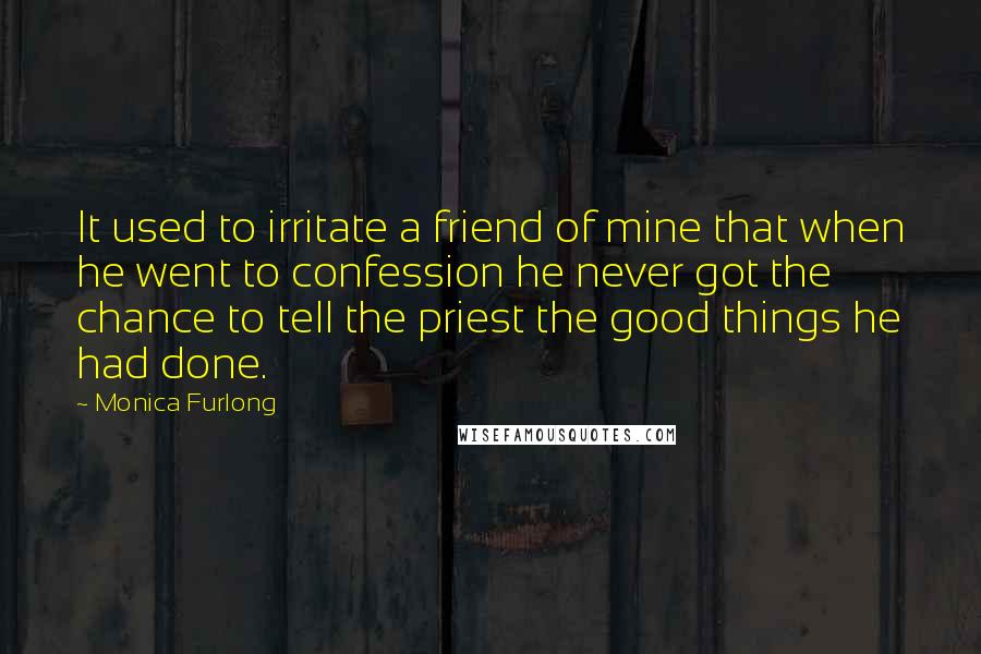 Monica Furlong Quotes: It used to irritate a friend of mine that when he went to confession he never got the chance to tell the priest the good things he had done.