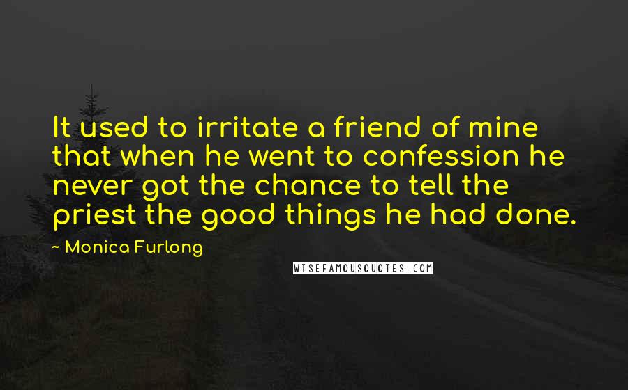 Monica Furlong Quotes: It used to irritate a friend of mine that when he went to confession he never got the chance to tell the priest the good things he had done.