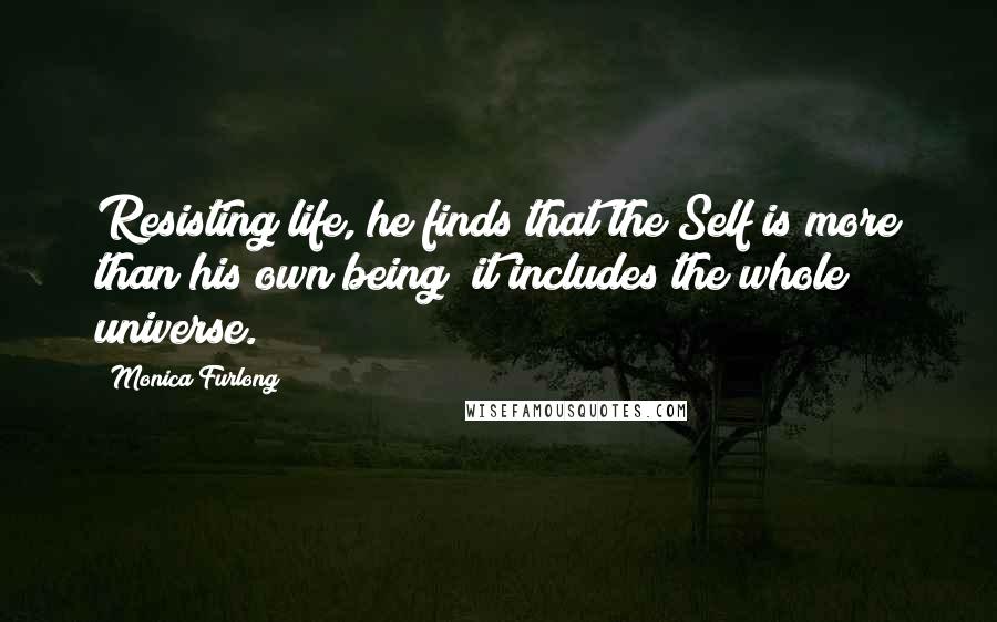 Monica Furlong Quotes: Resisting life, he finds that the Self is more than his own being; it includes the whole universe.