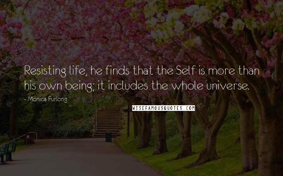 Monica Furlong Quotes: Resisting life, he finds that the Self is more than his own being; it includes the whole universe.