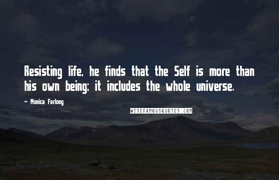 Monica Furlong Quotes: Resisting life, he finds that the Self is more than his own being; it includes the whole universe.