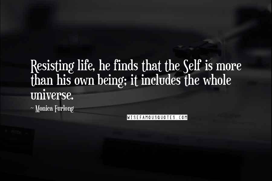Monica Furlong Quotes: Resisting life, he finds that the Self is more than his own being; it includes the whole universe.
