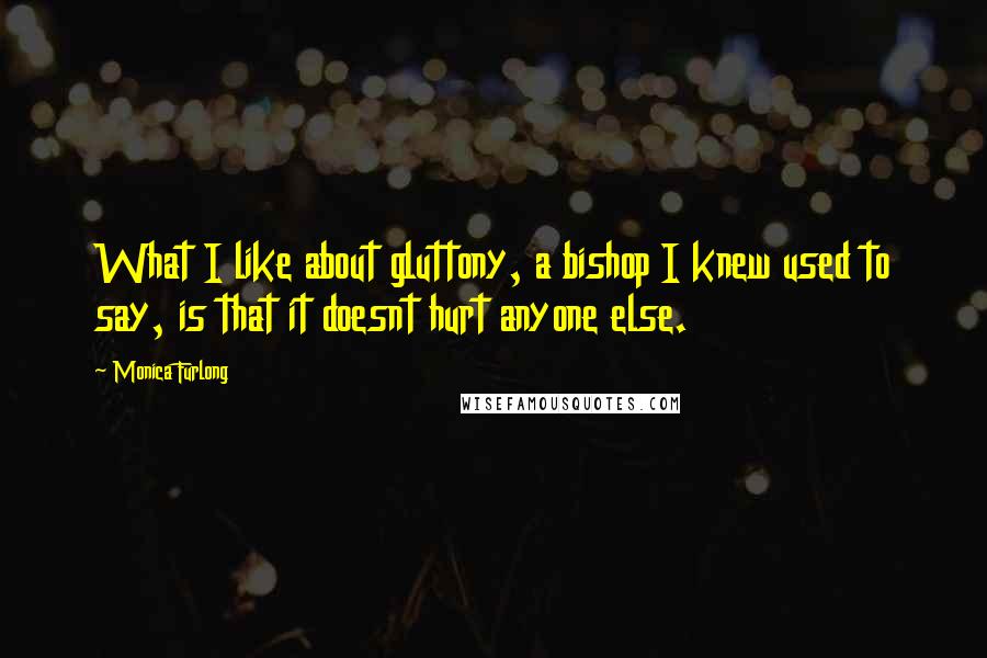 Monica Furlong Quotes: What I like about gluttony, a bishop I knew used to say, is that it doesnt hurt anyone else.