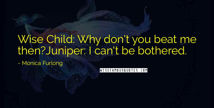 Monica Furlong Quotes: Wise Child: Why don't you beat me then?Juniper: I can't be bothered.