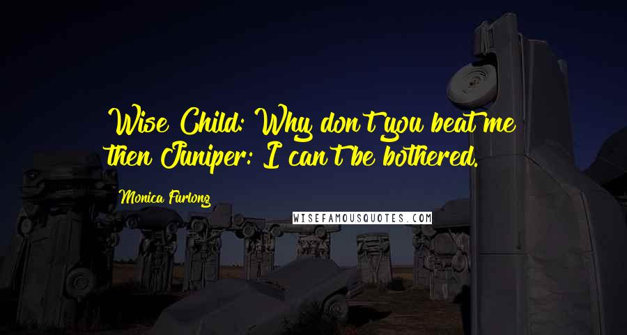 Monica Furlong Quotes: Wise Child: Why don't you beat me then?Juniper: I can't be bothered.