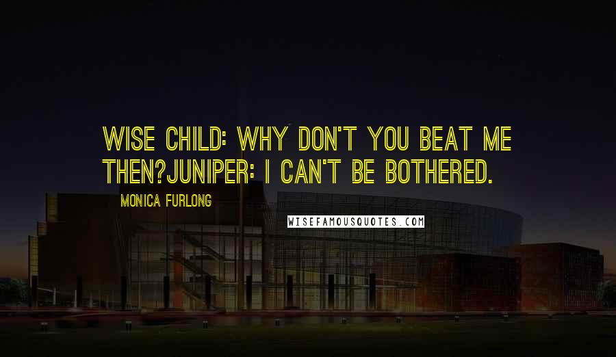 Monica Furlong Quotes: Wise Child: Why don't you beat me then?Juniper: I can't be bothered.