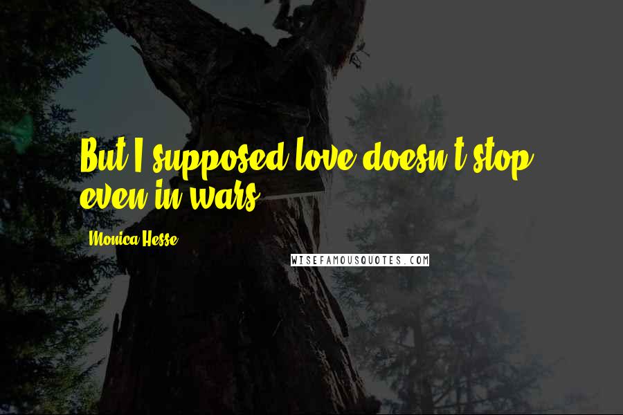 Monica Hesse Quotes: But I supposed love doesn't stop, even in wars.
