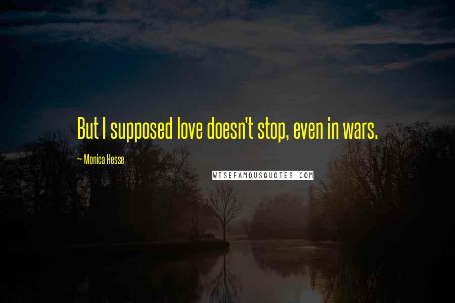 Monica Hesse Quotes: But I supposed love doesn't stop, even in wars.