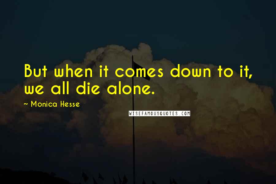 Monica Hesse Quotes: But when it comes down to it, we all die alone.