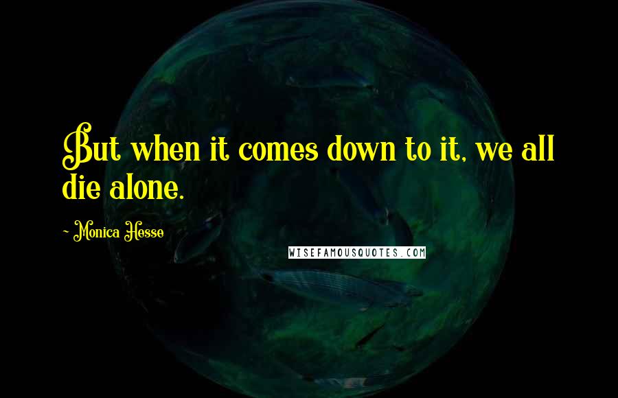 Monica Hesse Quotes: But when it comes down to it, we all die alone.