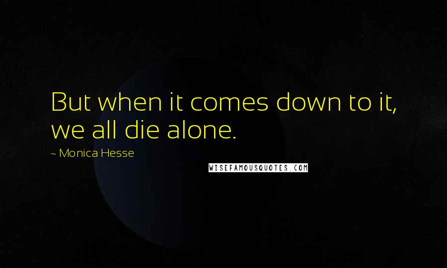 Monica Hesse Quotes: But when it comes down to it, we all die alone.