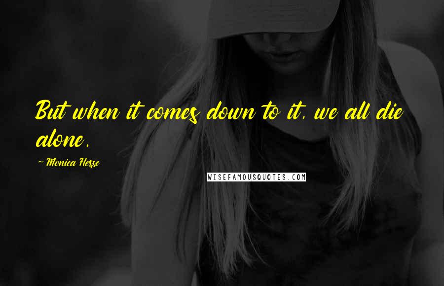 Monica Hesse Quotes: But when it comes down to it, we all die alone.
